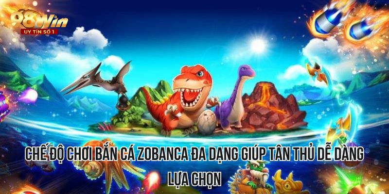 Chế độ chơi bắn cá Zobanca đa dạng giúp tân thủ dễ dàng lựa chọn
