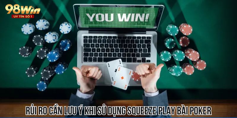 Rủi ro cần lưu ý khi sử dụng phương pháp Squeeze Play bài Poker