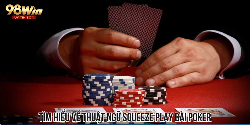 Tìm hiểu về thuật ngữ Squeeze Play bài Poker