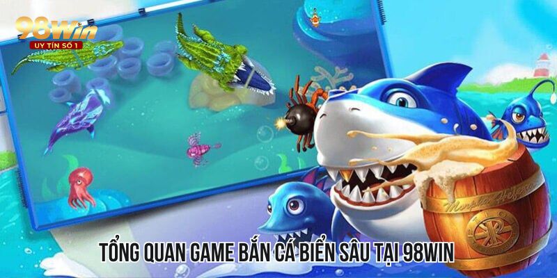 Tổng quan game bắn cá biển sâu tại 98WIN